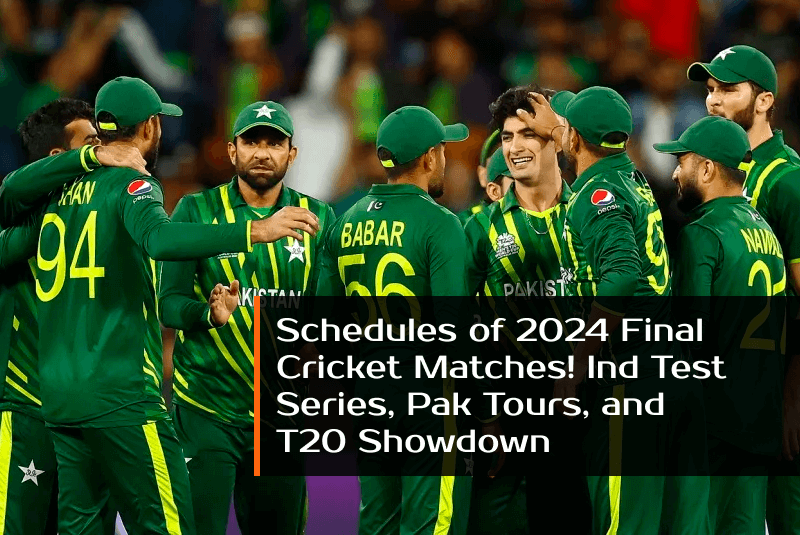 Schedules of 2024 Final Cricket Matches! Ind Test Series, Pak Tours, and T20 Showdown